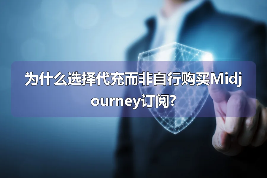 为什么选择代充而非自行购买Midjourney订阅?